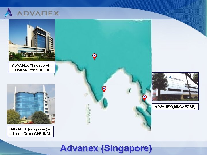 ADVANEX (Singapore) – Liaison Office DELHI ADVANEX (SINGAPORE) ADVANEX (Singapore) – Liaison Office CHENNAI