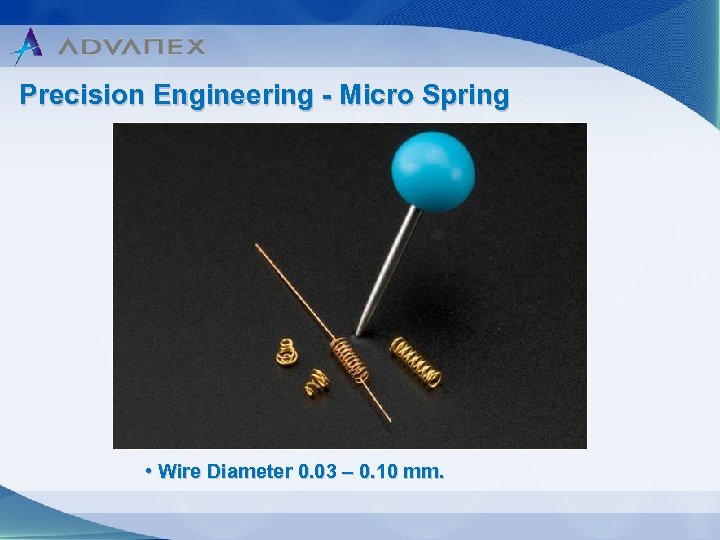 Precision Engineering - Micro Spring • Wire Diameter 0. 03 – 0. 10 mm.