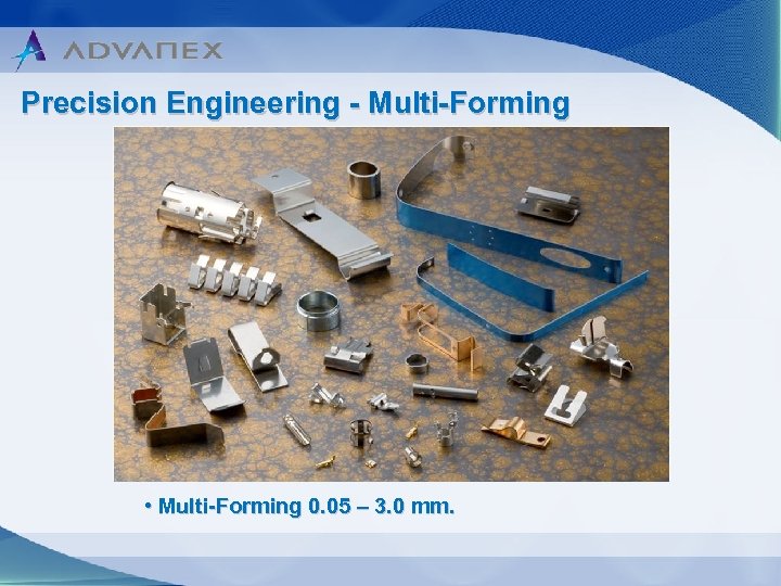 Precision Engineering - Multi-Forming • Multi-Forming 0. 05 – 3. 0 mm. 