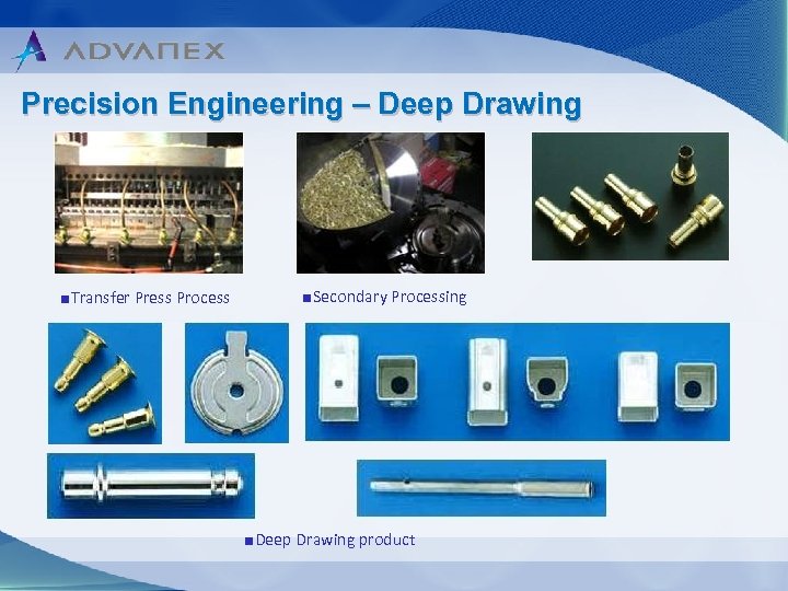 Precision Engineering – Deep Drawing ■Transfer Press Process ■Secondary Processing ■Deep Drawing product 