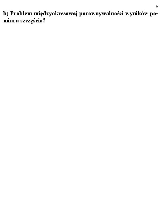 6 b) Problem międzyokresowej porównywalności wyników pomiaru szczęścia? 