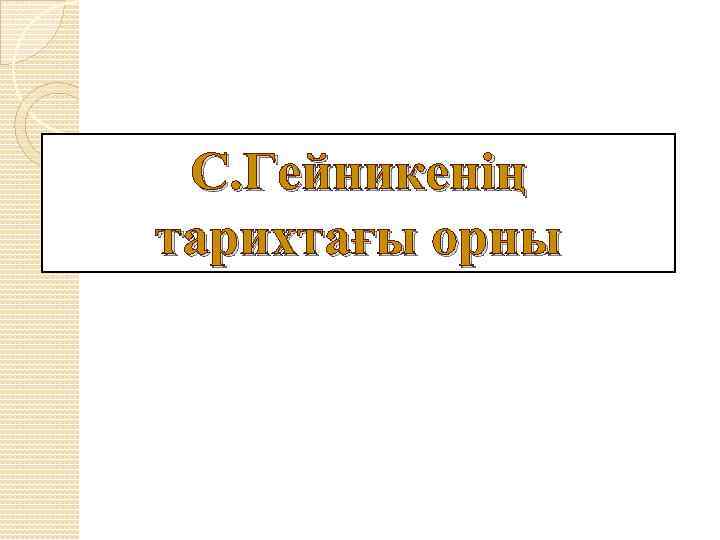 С. Гейникенің тарихтағы орны 