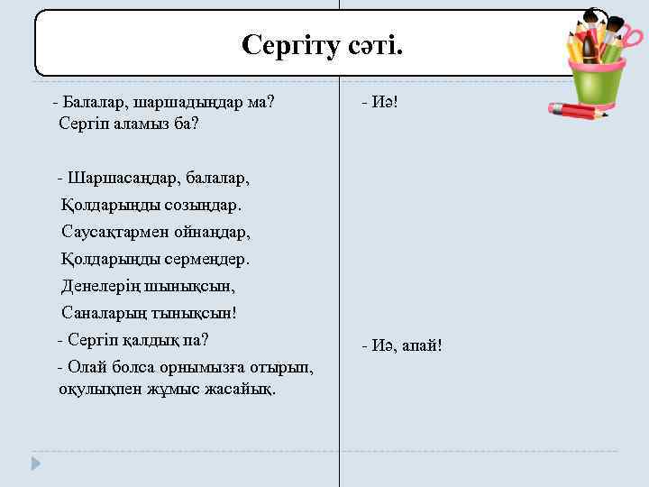 Сергіту сәті. - Балалар, шаршадыңдар ма? Сергіп аламыз ба? - Шаршасаңдар, балалар, Қолдарыңды созыңдар.