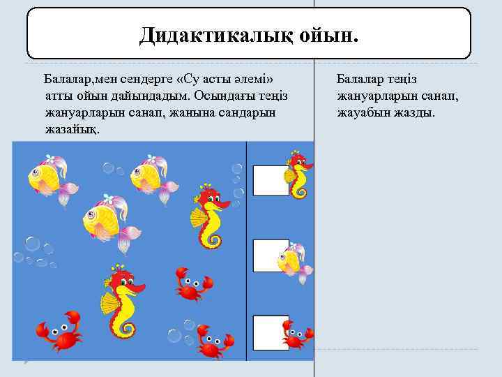 Дидактикалық ойын. Балалар, мен сендерге «Су асты әлемі» атты ойын дайындадым. Осындағы теңіз жануарларын