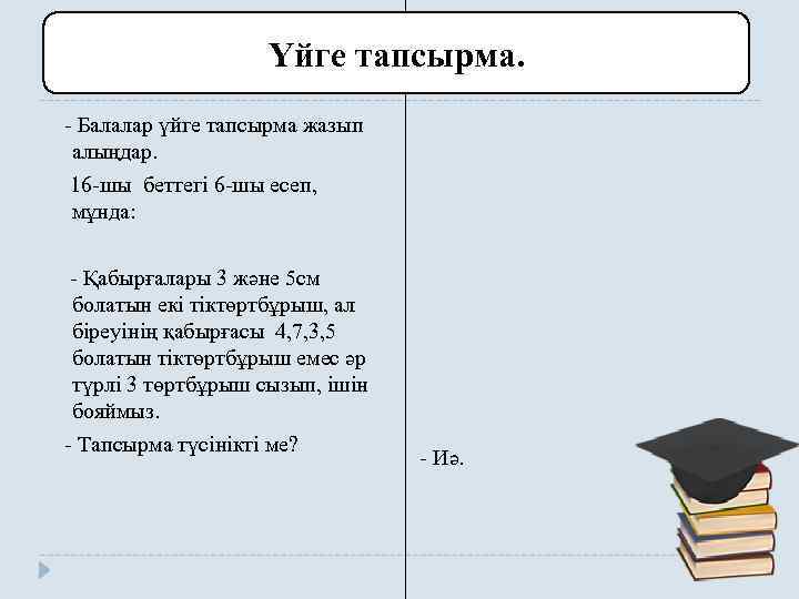 Үйге тапсырма. - Балалар үйге тапсырма жазып алыңдар. 16 -шы беттегі 6 -шы есеп,