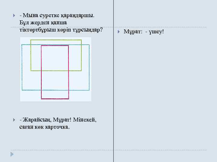  - Мына суретке қараңдаршы. Бұл жерден қанша тіктөртбұрыш көріп тұрсыңдар? - Жарайсың, Мұрат!