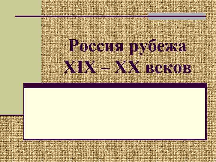 Россия рубежа XIX – XX веков 