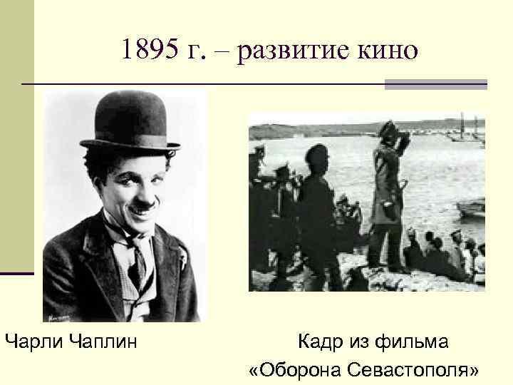 1895 г. – развитие кино Чарли Чаплин Кадр из фильма «Оборона Севастополя» 