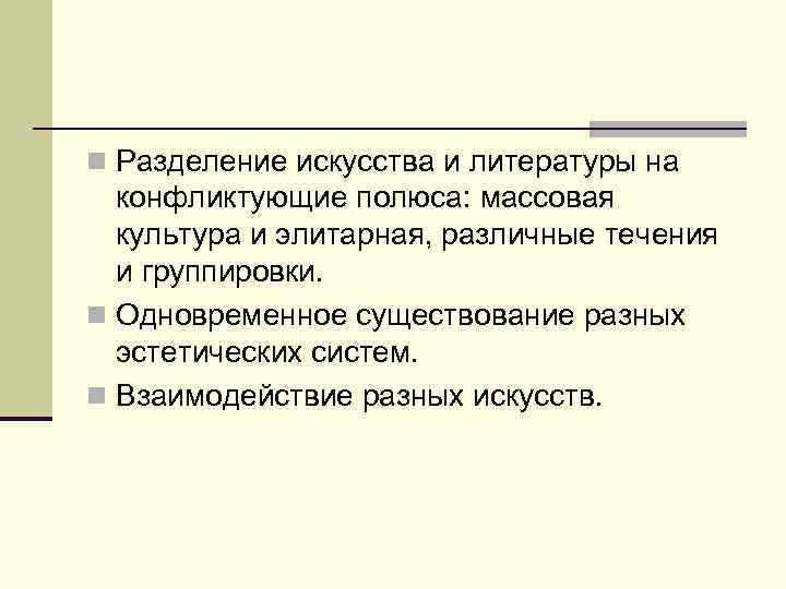 n Разделение искусства и литературы на конфликтующие полюса: массовая культура и элитарная, различные течения