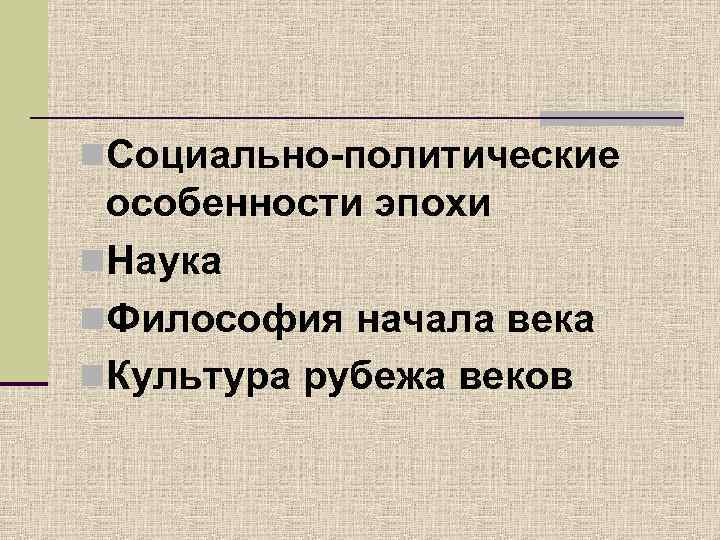 n. Социально-политические особенности эпохи n. Наука n. Философия начала века n. Культура рубежа веков