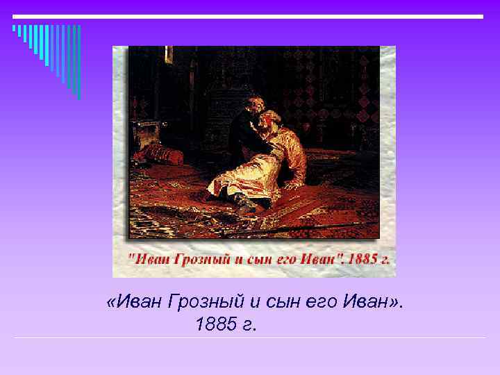  «Иван Грозный и сын его Иван» . 1885 г. 