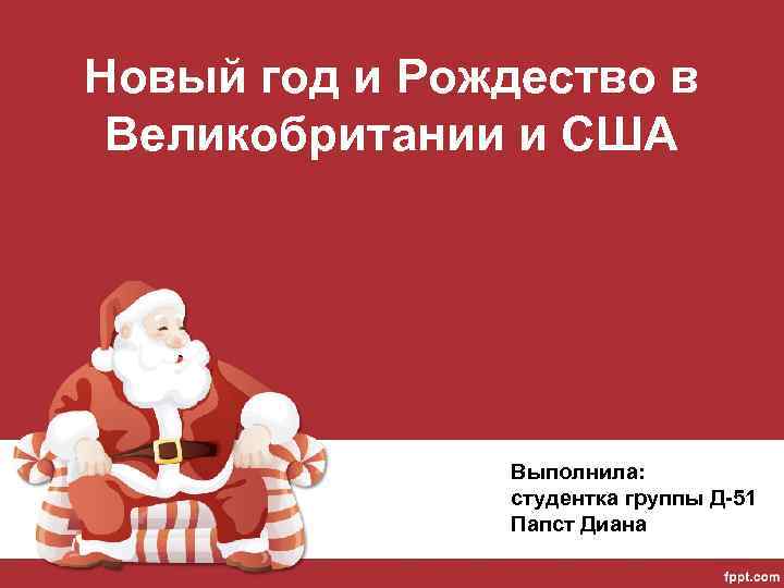 Новый год и Рождество в Великобритании и США Выполнила: студентка группы Д-51 Папст Диана