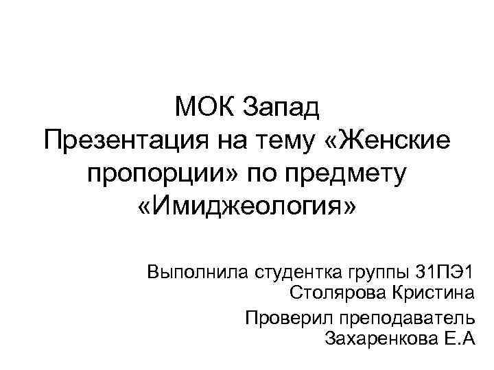 МОК Запад Презентация на тему «Женские пропорции» по предмету «Имиджеология» Выполнила студентка группы 31