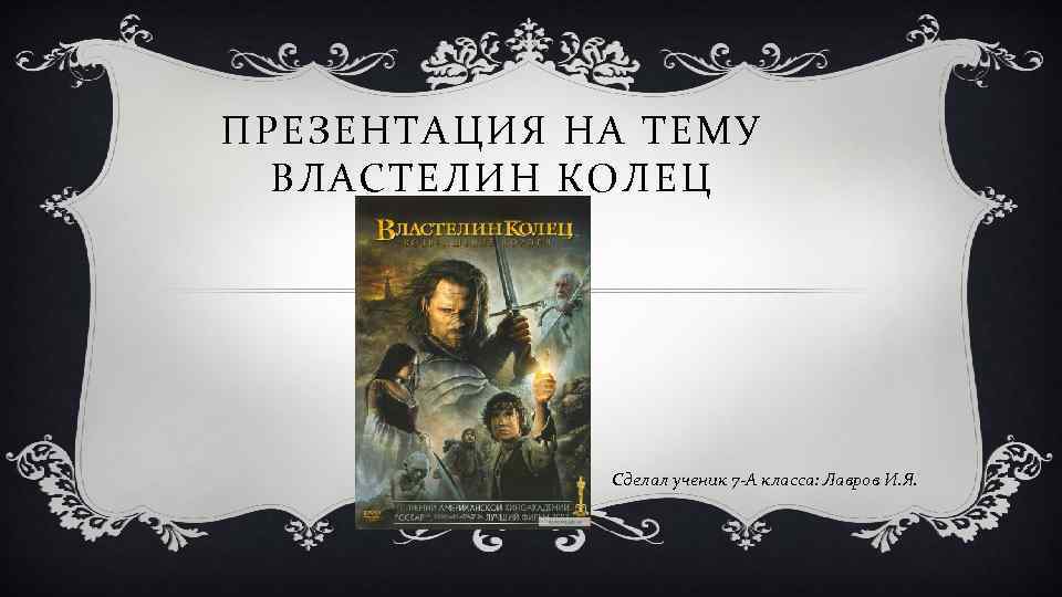 ПРЕЗЕНТАЦИЯ НА ТЕМУ ВЛАСТЕЛИН КОЛЕЦ Сделал ученик 7 -А класса: Лавров И. Я. 