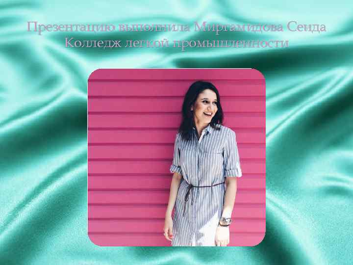 Презентацию выполнила Миргамидова Сеида Колледж легкой промышленности 