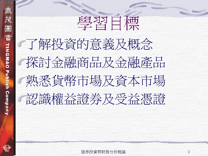 學習目標 了解投資的意義及概念 探討金融商品及金融產品 熟悉貨幣市場及資本市場 認識權益證券及受益憑證 證券投資與財務分析概論 2 