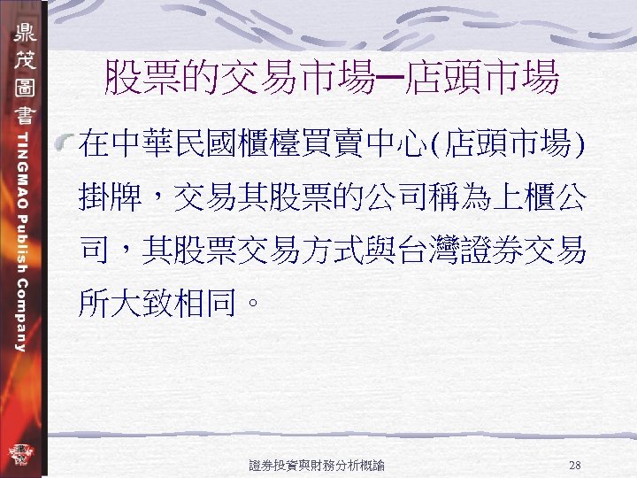 股票的交易市場─店頭市場 在中華民國櫃檯買賣中心(店頭市場) 掛牌，交易其股票的公司稱為上櫃公 司，其股票交易方式與台灣證券交易 所大致相同。 證券投資與財務分析概論 28 