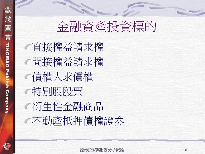 金融資產投資標的 直接權益請求權 間接權益請求權 債權人求償權 特別股股票 衍生性金融商品 不動產抵押債權證券 證券投資與財務分析概論 6 