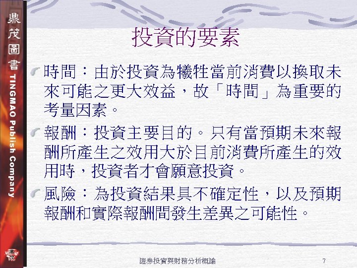 投資的要素 時間：由於投資為犧牲當前消費以換取未 來可能之更大效益，故「時間」為重要的 考量因素。 報酬：投資主要目的。只有當預期未來報 酬所產生之效用大於目前消費所產生的效 用時，投資者才會願意投資。 風險：為投資結果具不確定性，以及預期 報酬和實際報酬間發生差異之可能性。 證券投資與財務分析概論 7 