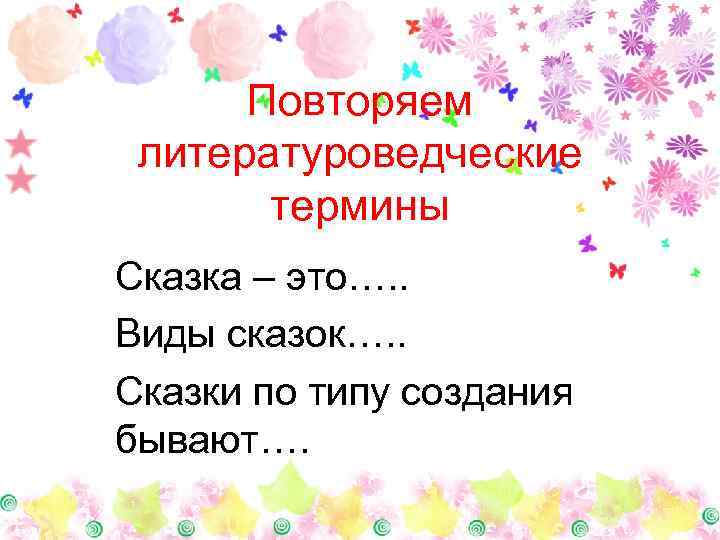 Повторяем литературоведческие термины Сказка – это…. . Виды сказок…. . Сказки по типу создания