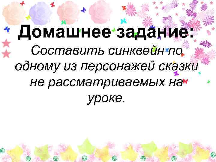 Домашнее задание: Составить синквейн по одному из персонажей сказки не рассматриваемых на уроке. 