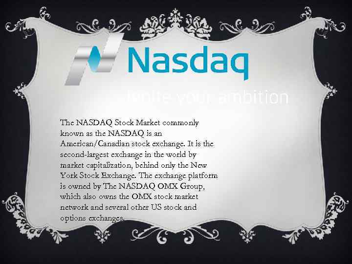 The NASDAQ Stock Market commonly known as the NASDAQ is an American/Canadian stock exchange.