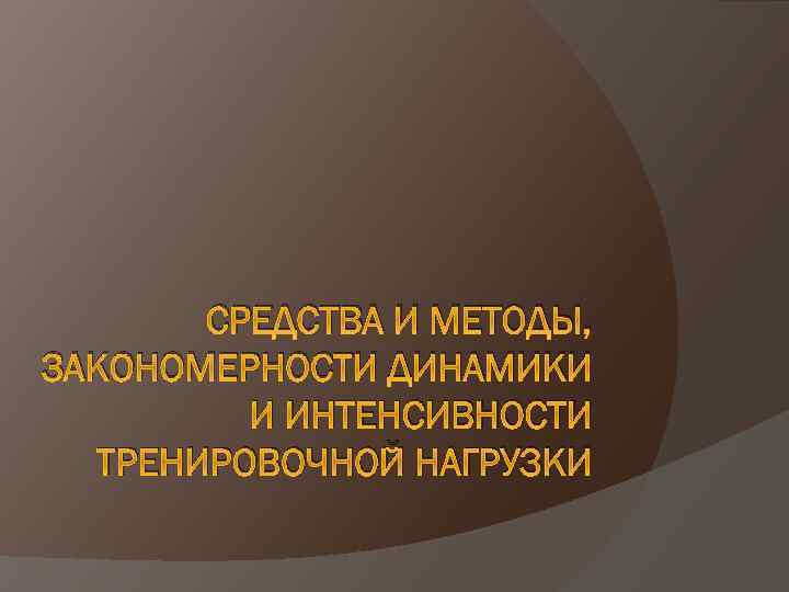 СРЕДСТВА И МЕТОДЫ, ЗАКОНОМЕРНОСТИ ДИНАМИКИ И ИНТЕНСИВНОСТИ ТРЕНИРОВОЧНОЙ НАГРУЗКИ 