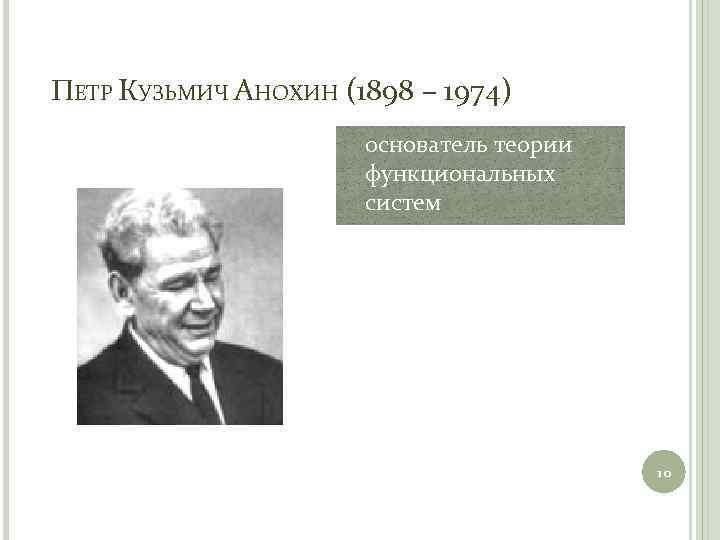 ПЕТР КУЗЬМИЧ АНОХИН (1898 – 1974) основатель теории функциональных систем 10 