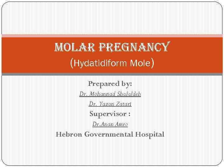 Molar pregnancy (Hydatidiform Mole) Prepared by: Dr. Mohannad Shalaldeh Dr. Yazan Zatari Supervisor :