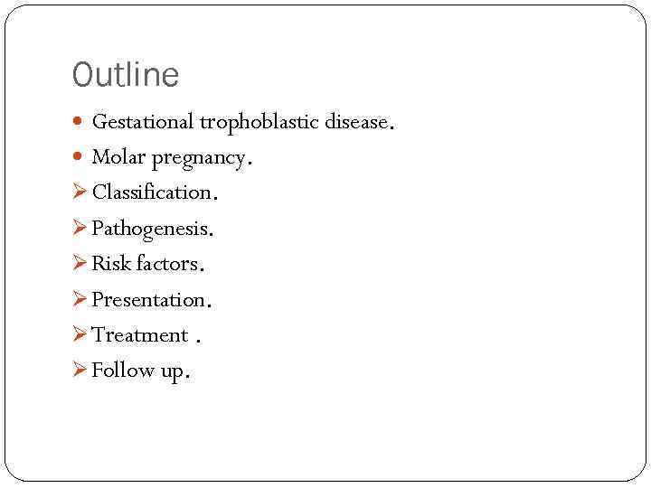 Outline Gestational trophoblastic disease. Molar pregnancy. Ø Classification. Ø Pathogenesis. Ø Risk factors. Ø