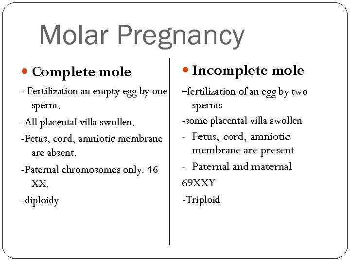 Molar Pregnancy Complete mole Incomplete mole - Fertilization an empty egg by one sperm.