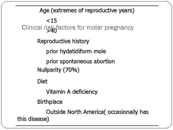 Age (extremes of reproductive years) <15 Clinical risk factors for molar pregnancy >40 Reproductive