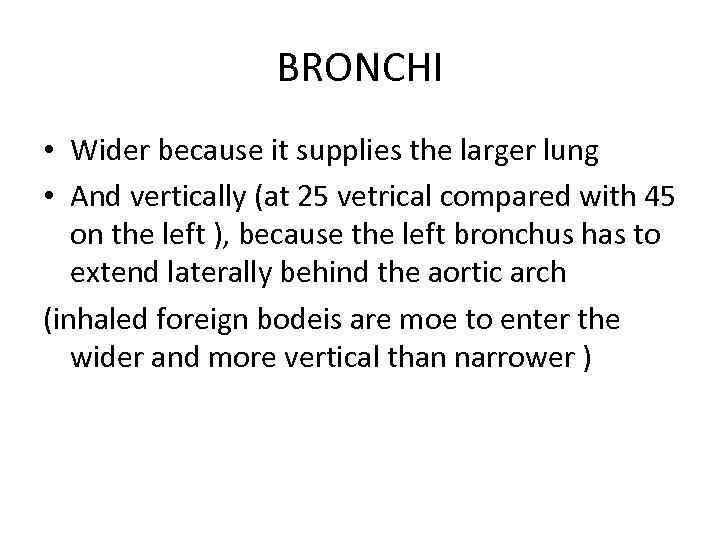 BRONCHI • Wider because it supplies the larger lung • And vertically (at 25