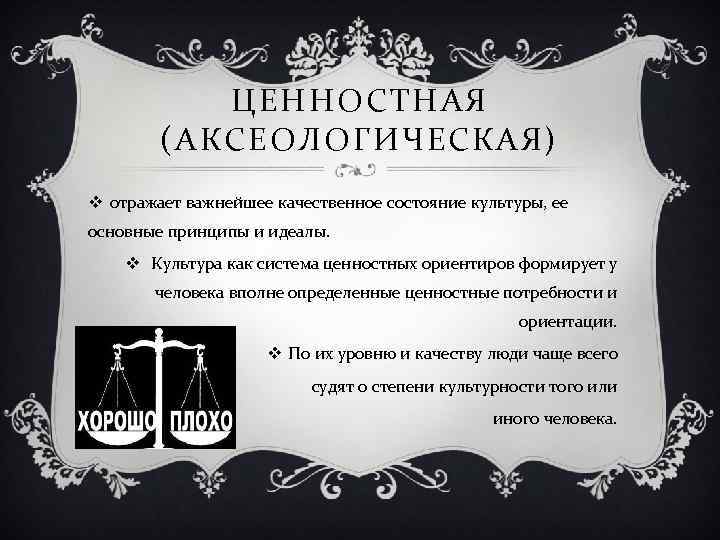 ЦЕННОСТНАЯ (АКСЕОЛОГИЧЕСКАЯ) v отражает важнейшее качественное состояние культуры, ее основные принципы и идеалы. v