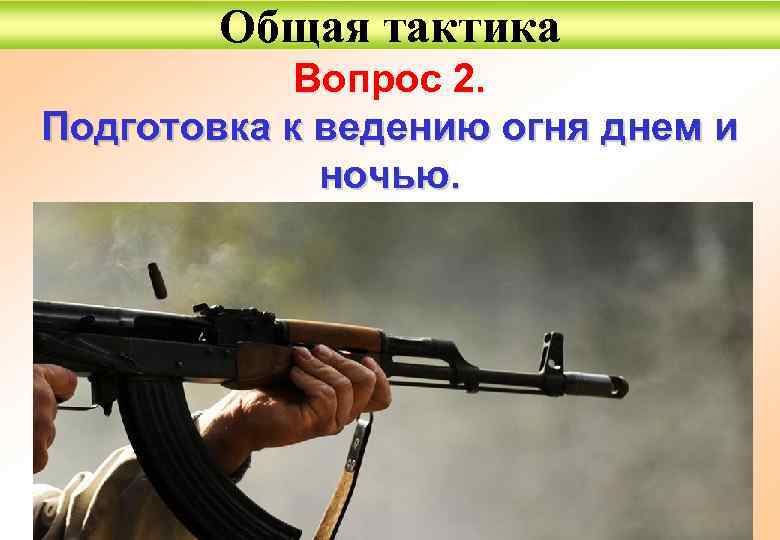 Общая тактика Вопрос 2. Подготовка к ведению огня днем и ночью. 