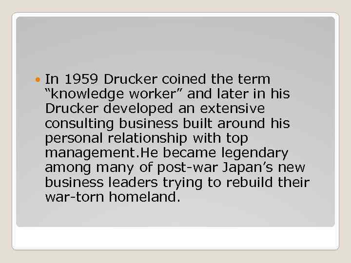  In 1959 Drucker coined the term “knowledge worker” and later in his Drucker
