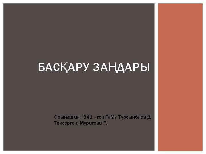 БАСҚАРУ ЗАҢДАРЫ Орындаған; 341 –топ Ги. Му Тұрсынбаев Д. Тексерген; Муратова Р. 