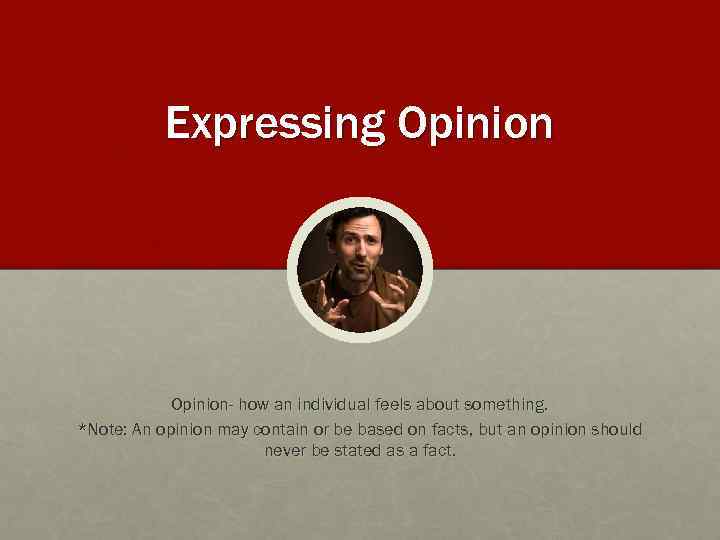 Expressing Opinion- how an individual feels about something. *Note: An opinion may contain or