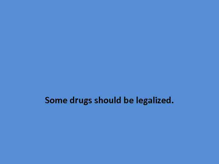 Some drugs should be legalized. 