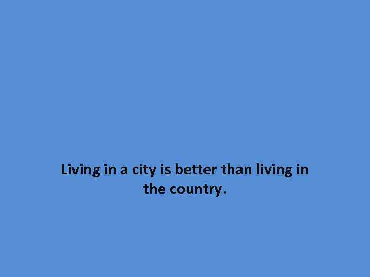 Living in a city is better than living in the country. 