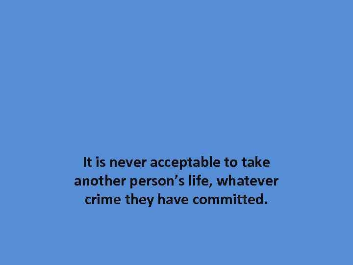 It is never acceptable to take another person’s life, whatever crime they have committed.
