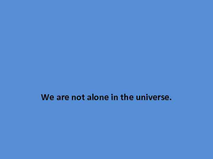 We are not alone in the universe. 