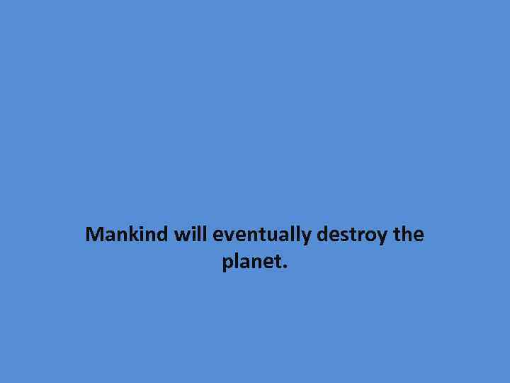 Mankind will eventually destroy the planet. 