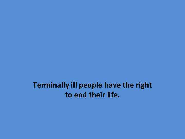 Terminally ill people have the right to end their life. 