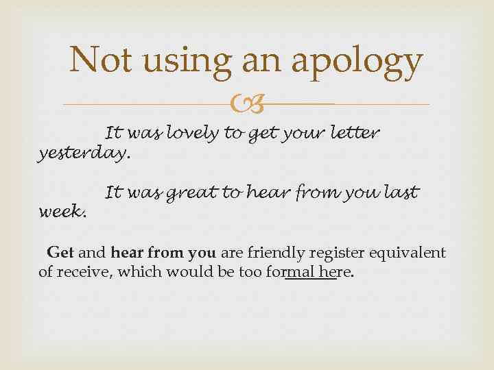 Not using an apology It was lovely to get your letter yesterday. week. It