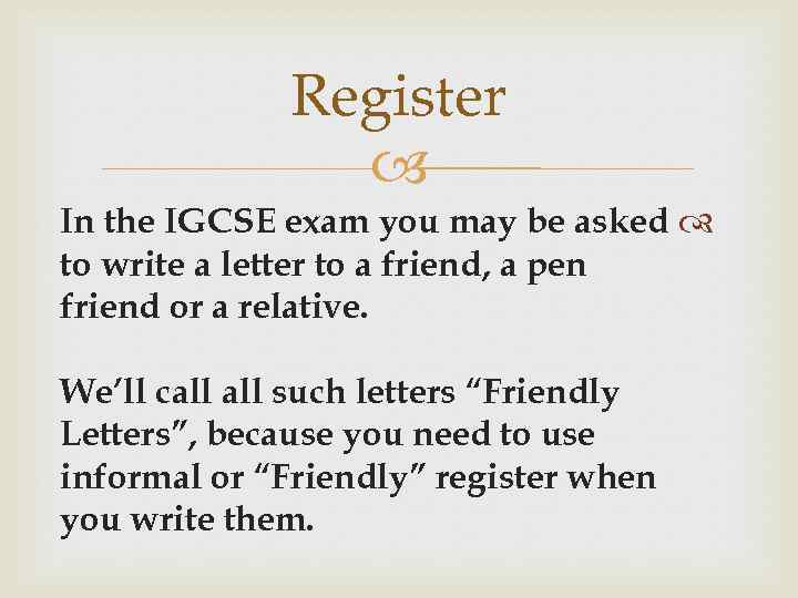 Register In the IGCSE exam you may be asked to write a letter to