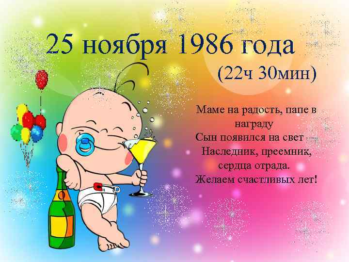 25 ноября 1986 года (22 ч 30 мин) Маме на радость, папе в награду