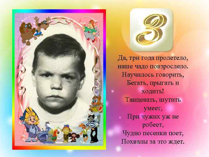 Да, три года пролетело, наше чадо повзрослело. Научилось говорить, Бегать, прыгать и ходить! Танцевать,