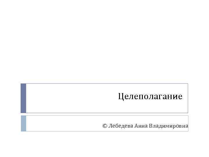 Целеполагание © Лебедева Анна Владимировна 