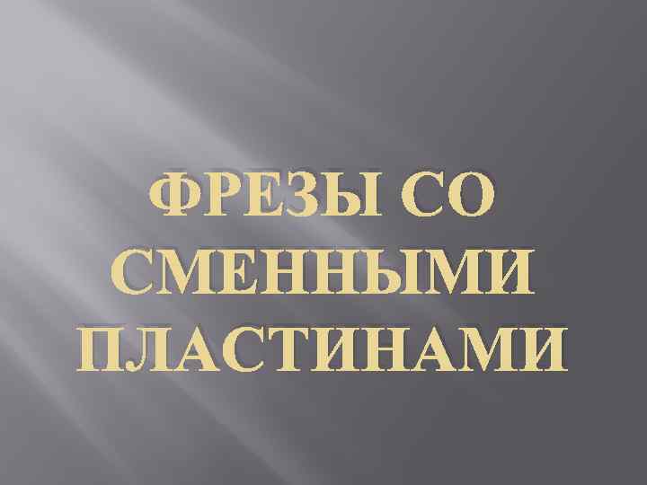 ФРЕЗЫ СО СМЕННЫМИ ПЛАСТИНАМИ 